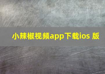 小辣椒视频app下载ios 版